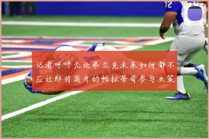 记者呼吁无论弗兰克未来如何都不应让即将离开的帕拉蒂奇参与决策