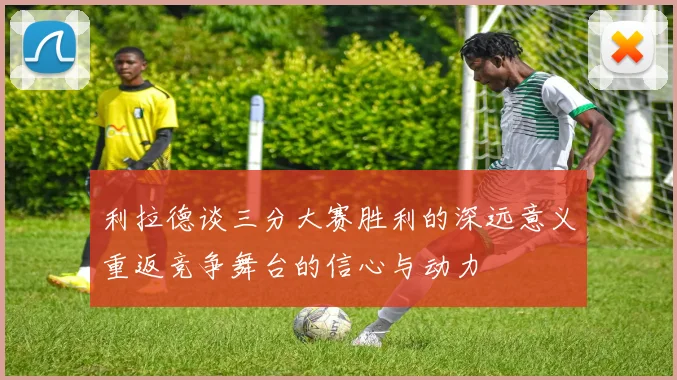 利拉德谈三分大赛胜利的深远意义重返竞争舞台的信心与动力