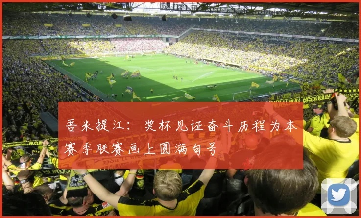 吾米提江：奖杯见证奋斗历程为本赛季联赛画上圆满句号