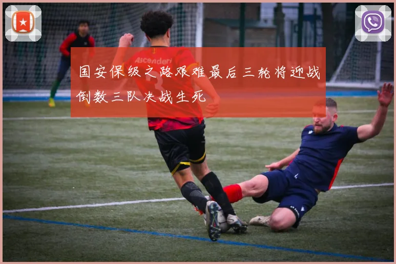 国安保级之路艰难最后三轮将迎战倒数三队决战生死