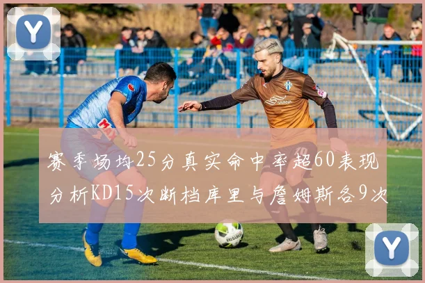 赛季场均25分真实命中率超60表现分析KD15次断档库里与詹姆斯各9次