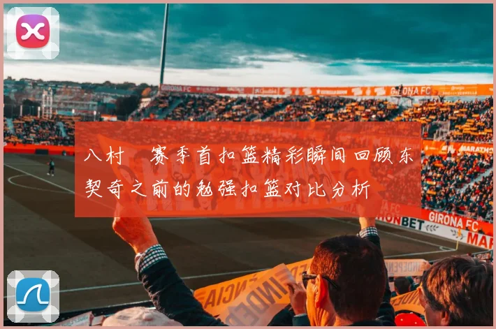八村塁赛季首扣篮精彩瞬间回顾东契奇之前的勉强扣篮对比分析