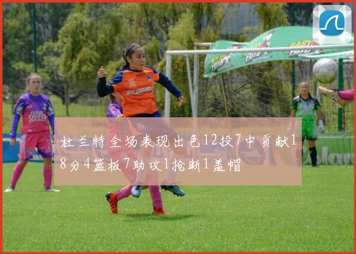 杜兰特全场表现出色12投7中贡献18分4篮板7助攻1抢断1盖帽