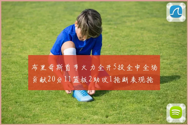 布里奇斯首节火力全开5投全中全场贡献20分11篮板2助攻1抢断表现抢眼