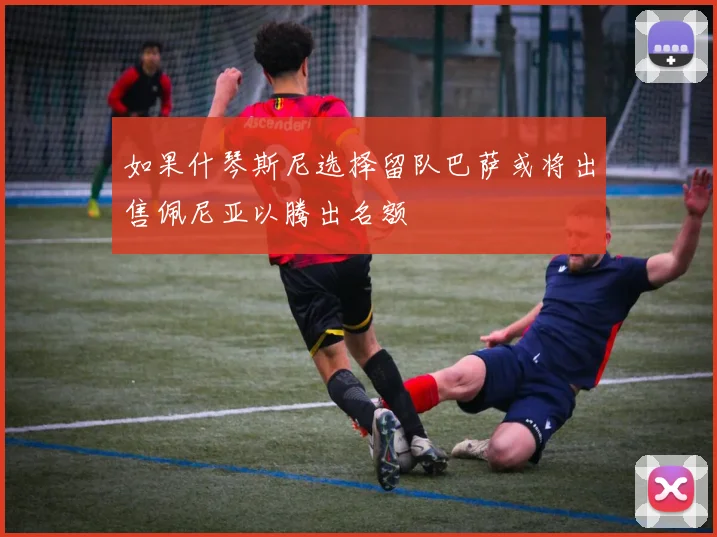 如果什琴斯尼选择留队巴萨或将出售佩尼亚以腾出名额