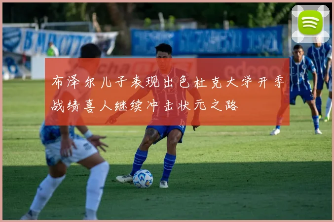 布泽尔儿子表现出色杜克大学开季战绩喜人继续冲击状元之路
