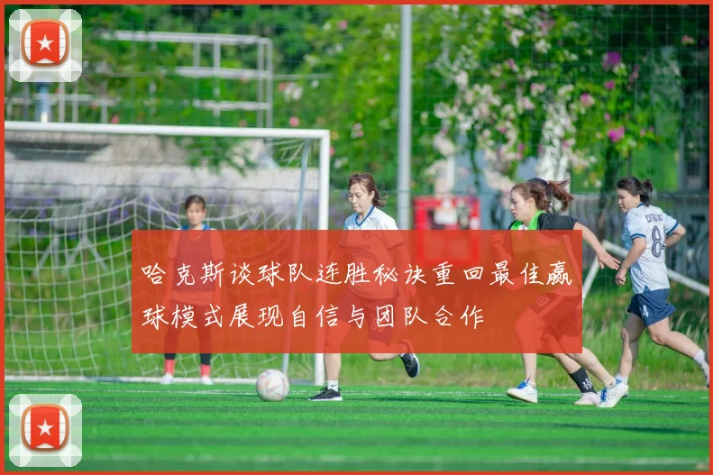 哈克斯谈球队连胜秘诀重回最佳赢球模式展现自信与团队合作