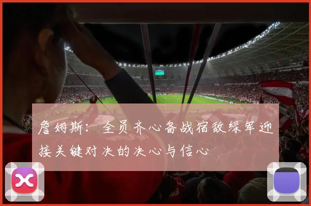 詹姆斯：全员齐心备战宿敌绿军迎接关键对决的决心与信心