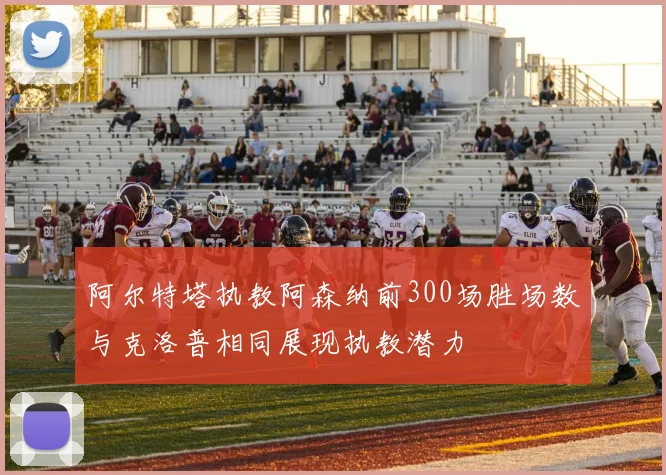 阿尔特塔执教阿森纳前300场胜场数与克洛普相同展现执教潜力
