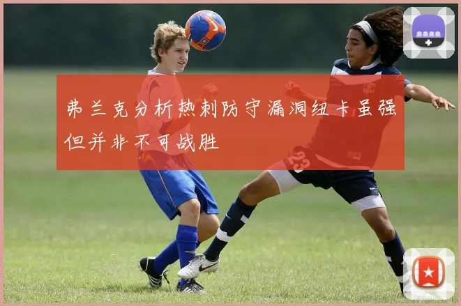 弗兰克分析热刺防守漏洞纽卡虽强但并非不可战胜