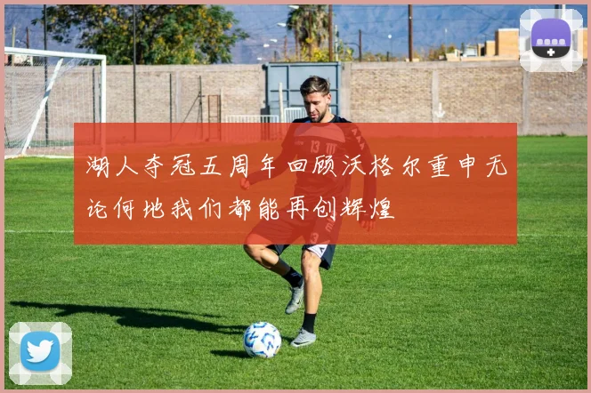 湖人夺冠五周年回顾沃格尔重申无论何地我们都能再创辉煌