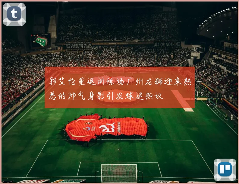 郭艾伦重返训练场广州龙狮迎来熟悉的帅气身影引发球迷热议