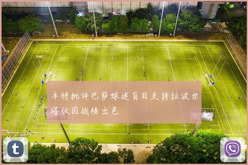 丰特批评巴萨球迷盲目支持拉波尔塔仅因战绩出色