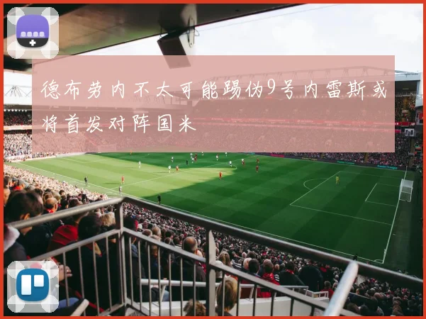 德布劳内不太可能踢伪9号内雷斯或将首发对阵国米