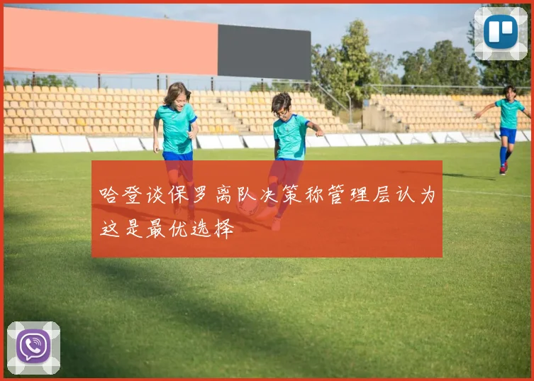 哈登谈保罗离队决策称管理层认为这是最优选择