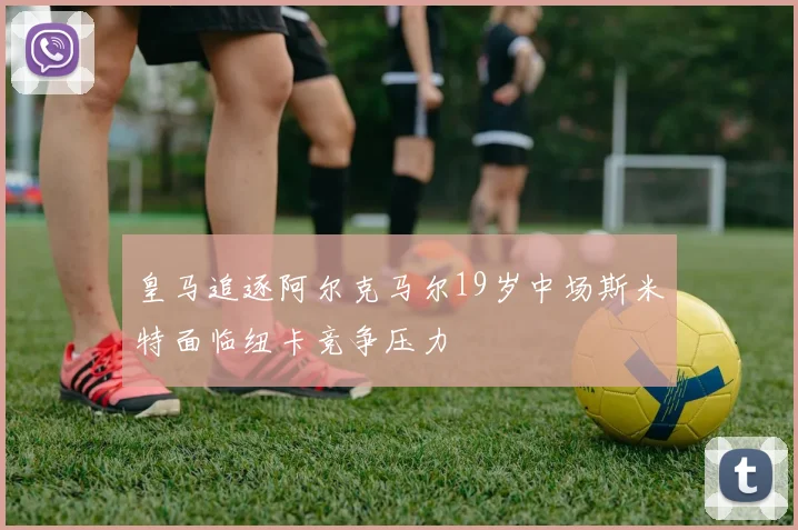 皇马追逐阿尔克马尔19岁中场斯米特面临纽卡竞争压力