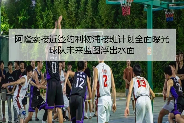 阿隆索接近签约利物浦接班计划全面曝光球队未来蓝图浮出水面 - SabaSports