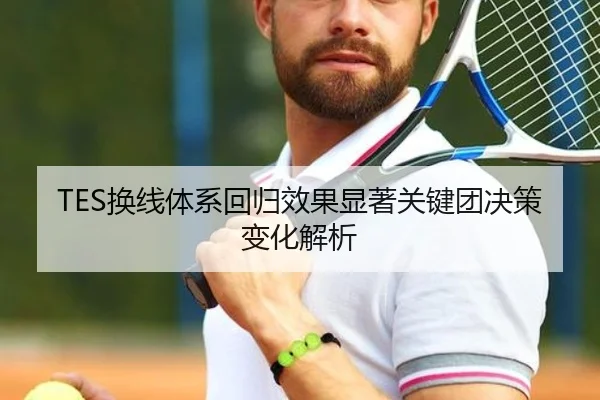 TES换线体系回归效果显著关键团决策变化解析 - SabaSports